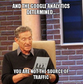 Meme: And the Google Analytics determined .. you are not the source of traffic